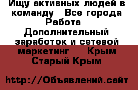 Ищу активных людей в команду - Все города Работа » Дополнительный заработок и сетевой маркетинг   . Крым,Старый Крым